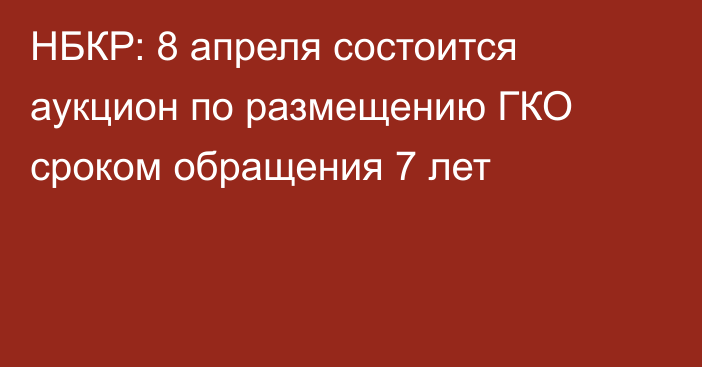 НБКР: 8 апреля состоится аукцион по размещению ГКО сроком обращения 7 лет