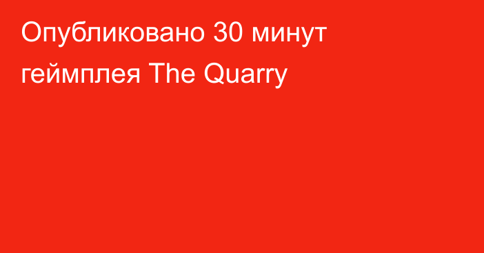 Опубликовано 30 минут геймплея The Quarry