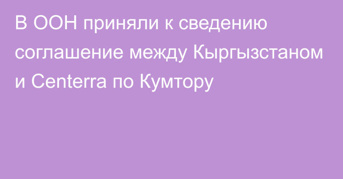 В ООН приняли к сведению соглашение между Кыргызстаном и Centerra по Кумтору