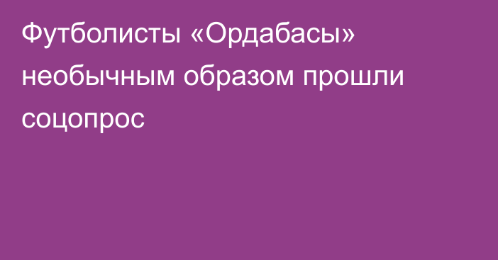 Футболисты «Ордабасы» необычным образом прошли соцопрос