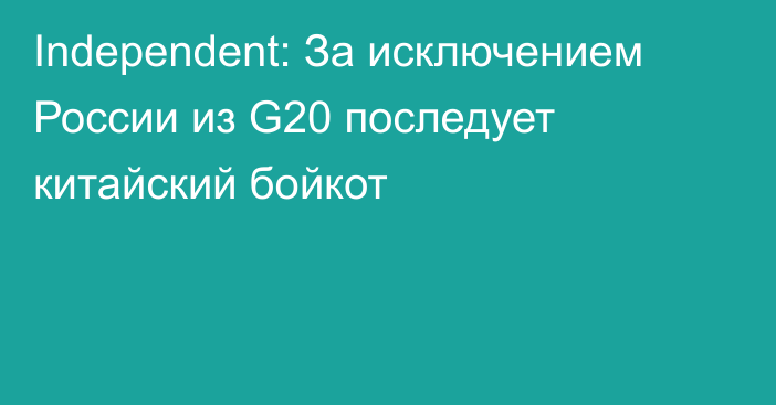Independent: За исключением России из G20 последует китайский бойкот