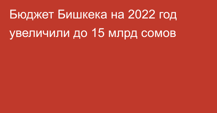 Бюджет Бишкека на 2022 год увеличили до 15 млрд сомов