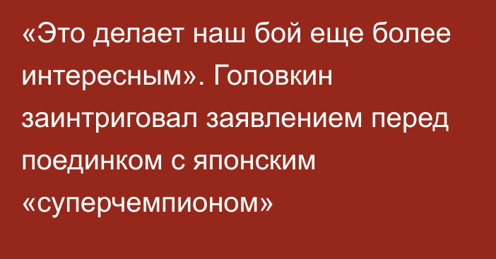 «Это делает наш бой еще более интересным». Головкин заинтриговал заявлением перед поединком с японским «суперчемпионом»