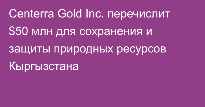 Centerra Gold Inc. перечислит $50 млн для сохранения и защиты природных ресурсов Кыргызстана