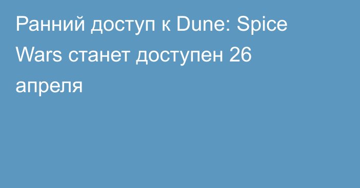 Ранний доступ к Dune: Spice Wars станет доступен 26 апреля