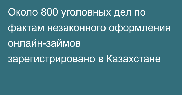 Около 800 уголовных дел по фактам незаконного оформления онлайн-займов зарегистрировано в Казахстане
