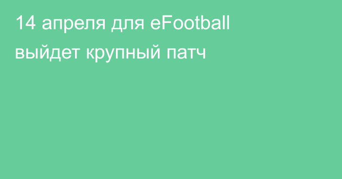 14 апреля для eFootball выйдет крупный патч