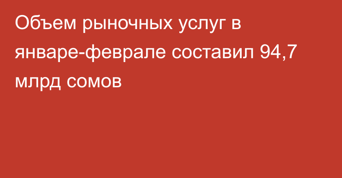 Объем рыночных услуг в январе-феврале составил 94,7 млрд сомов