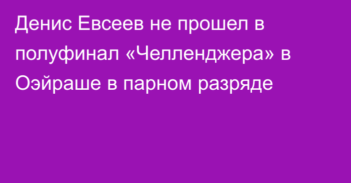 Денис Евсеев не прошел в полуфинал «Челленджера» в Оэйраше в парном разряде