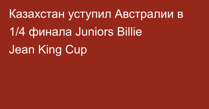 Казахстан уступил Австралии в 1/4 финала Juniors Billie Jean King Cup