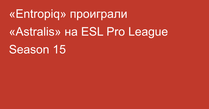 «Entropiq» проиграли «Astralis» на ESL Pro League Season 15