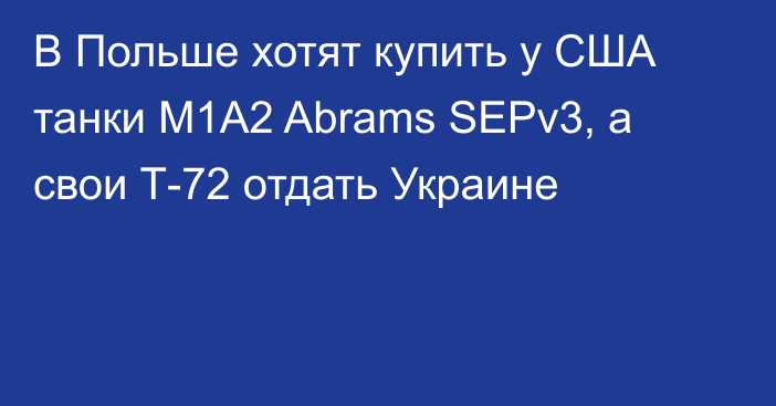 В Польше хотят купить у США танки М1А2 Abrams SEPv3, а свои Т-72 отдать Украине