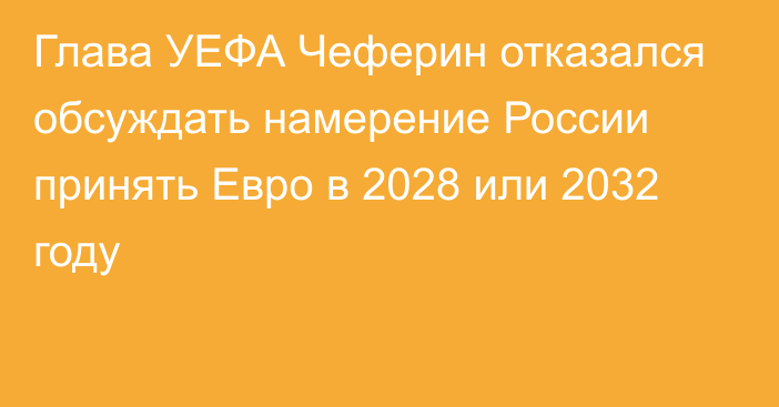 Глава УЕФА Чеферин отказался обсуждать намерение России принять Евро в 2028 или 2032 году
