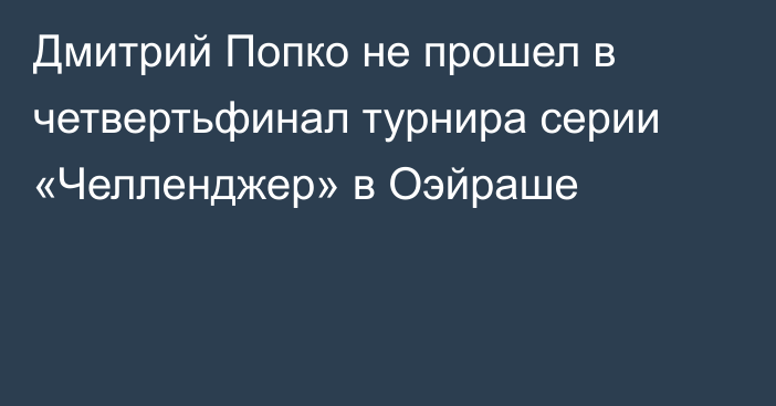 Дмитрий Попко не прошел в четвертьфинал турнира серии «Челленджер» в Оэйраше