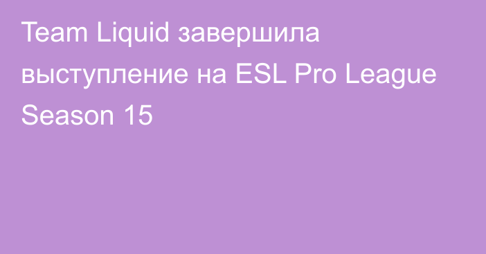 Team Liquid завершила выступление на ESL Pro League Season 15