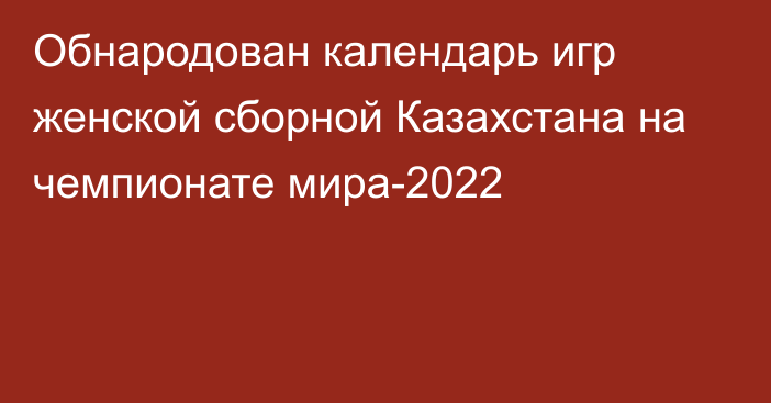 Обнародован календарь игр женской сборной Казахстана на чемпионате мира-2022