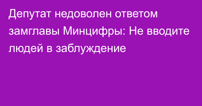 Депутат недоволен ответом замглавы Минцифры: Не вводите людей в заблуждение