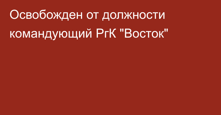 Освобожден от должности командующий РгК 