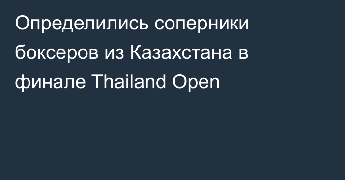 Определились соперники боксеров из Казахстана в финале Thailand Open