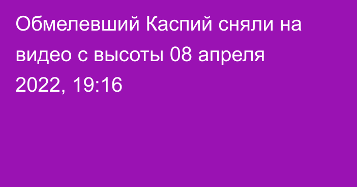 Обмелевший Каспий сняли на видео с высоты
                08 апреля 2022, 19:16