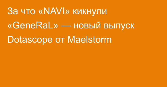 За что «NAVI» кикнули «GeneRaL» — новый выпуск Dotascope от Maelstorm