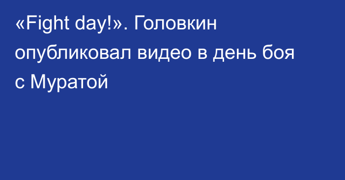 «Fight day!». Головкин опубликовал видео в день боя с Муратой