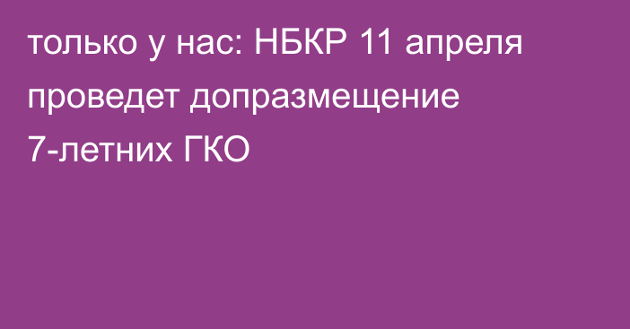 только у нас:  НБКР 11 апреля проведет допразмещение 7-летних ГКО