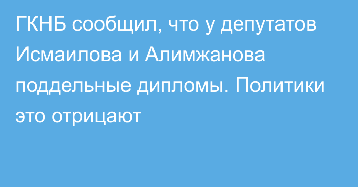 ГКНБ сообщил, что у депутатов Исмаилова и Алимжанова поддельные дипломы. Политики это отрицают