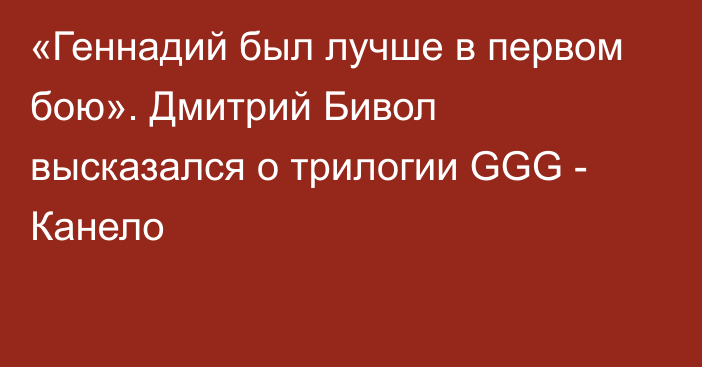 «Геннадий был лучше в первом бою». Дмитрий Бивол высказался о трилогии GGG - Канело