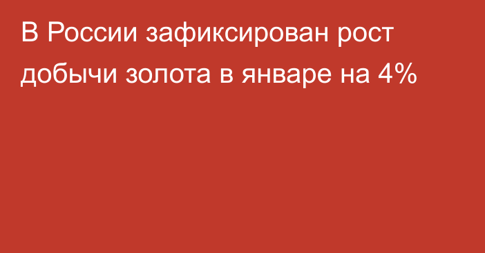 В России зафиксирован рост добычи золота в январе на 4%