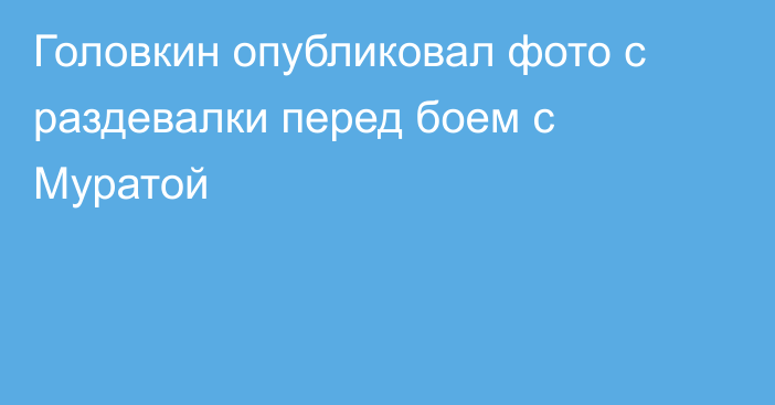 Головкин опубликовал фото с раздевалки перед боем с Муратой