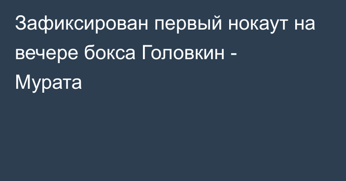 Зафиксирован первый нокаут на вечере бокса Головкин - Мурата