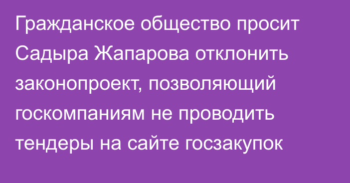 Гражданское общество просит Садыра Жапарова отклонить законопроект, позволяющий госкомпаниям не проводить тендеры на сайте госзакупок