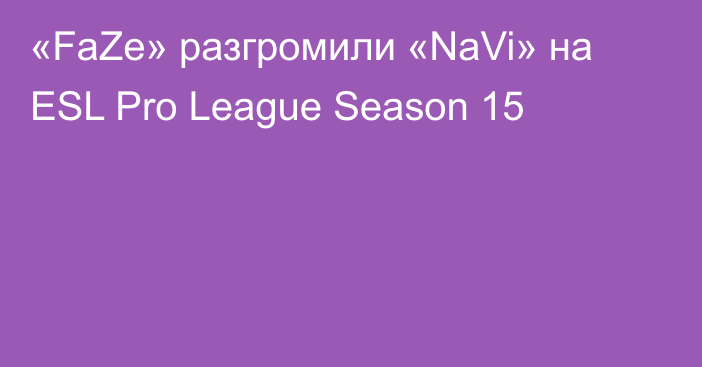 «FaZe» разгромили «NaVi» на ESL Pro League Season 15