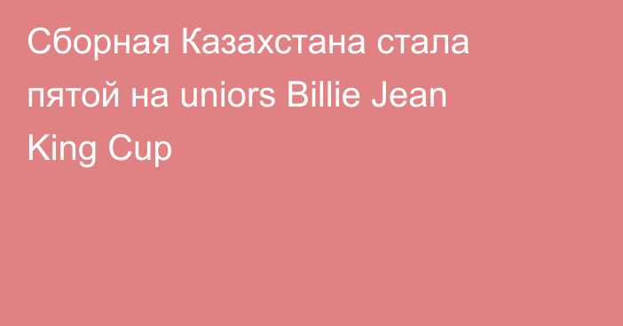 Сборная Казахстана стала пятой на uniors Billie Jean King Cup