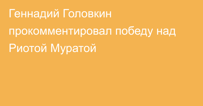Геннадий Головкин прокомментировал победу над Риотой Муратой