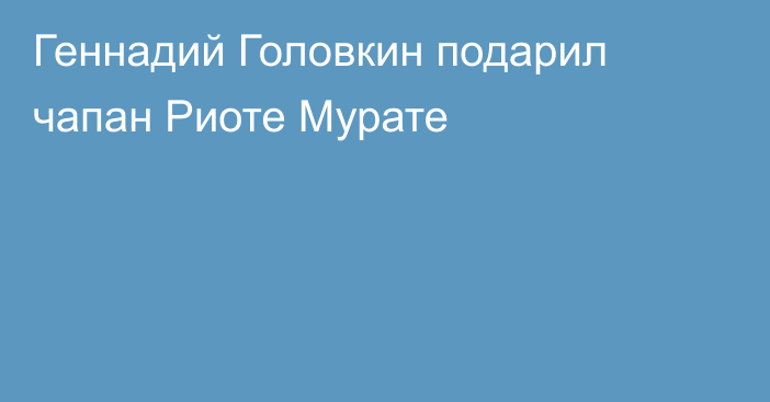 Геннадий Головкин подарил чапан Риоте Мурате