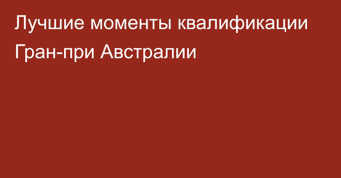 Лучшие моменты квалификации Гран-при Австралии