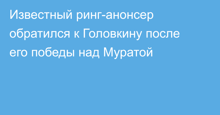 Известный ринг-анонсер обратился к Головкину после его победы над Муратой