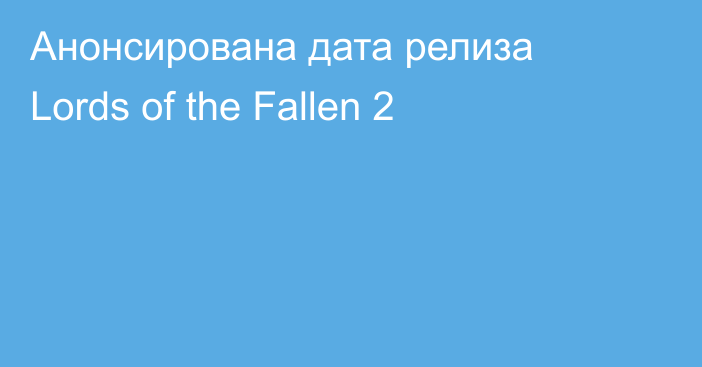 Анонсирована дата релиза Lords of the Fallen 2