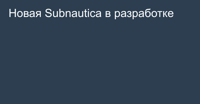 Новая Subnautica в разработке