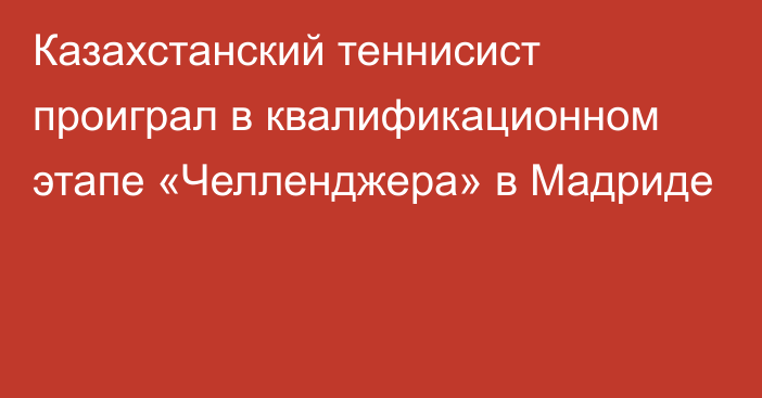 Казахстанский теннисист проиграл в квалификационном этапе «Челленджера» в Мадриде