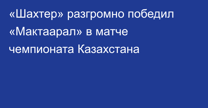 «Шахтер» разгромно победил «Мактаарал» в матче чемпионата Казахстана
