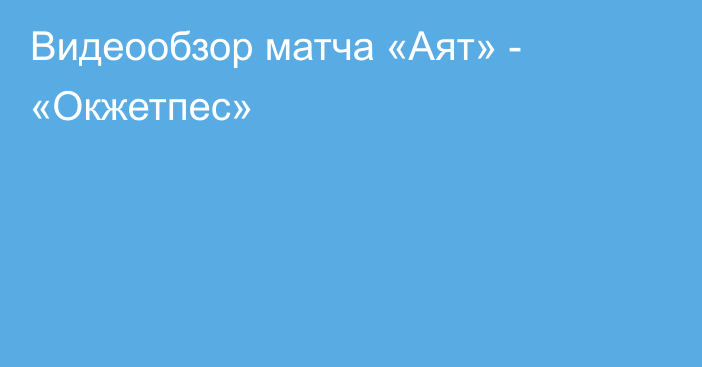 Видеообзор матча «Аят» - «Окжетпес»