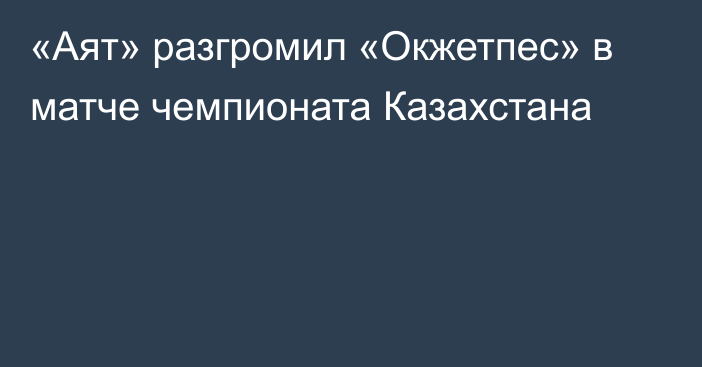 «Аят» разгромил «Окжетпес» в матче чемпионата Казахстана