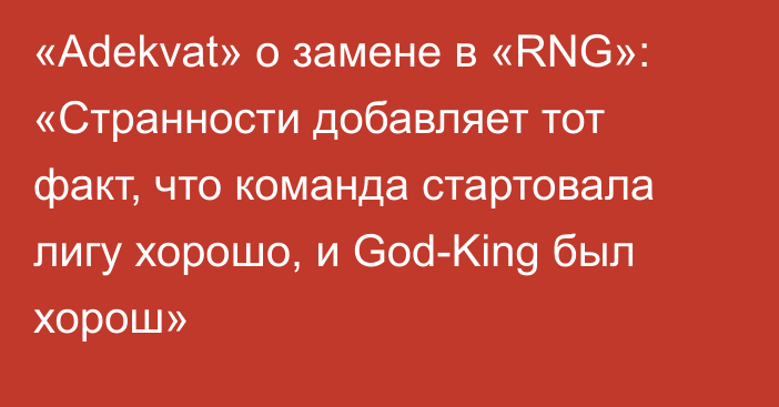 «Adekvat» о замене в «RNG»: «Странности добавляет тот факт, что команда стартовала лигу хорошо, и God-King был хорош»