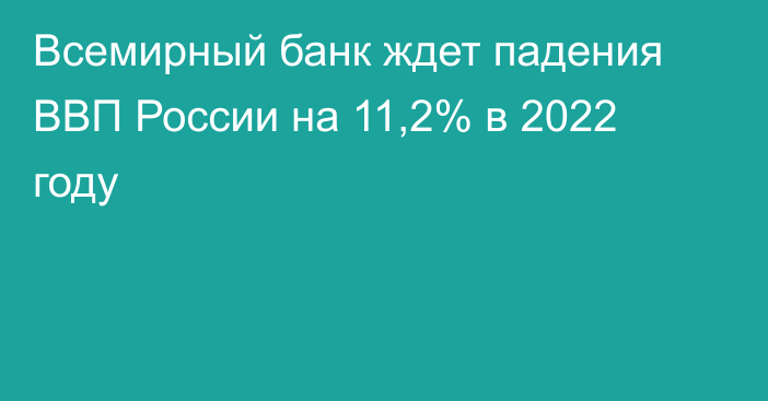 Всемирный банк ждет падения ВВП России на 11,2% в 2022 году