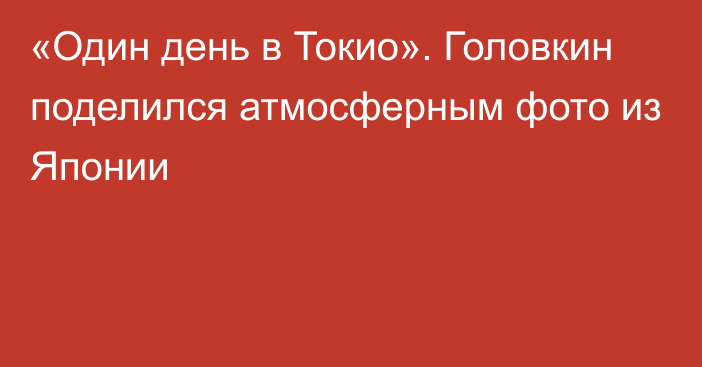 «Один день в Токио». Головкин поделился атмосферным фото из Японии