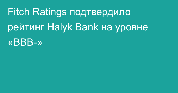 Fitch Ratings подтвердило рейтинг Halyk Bank на уровне «BBB-»
