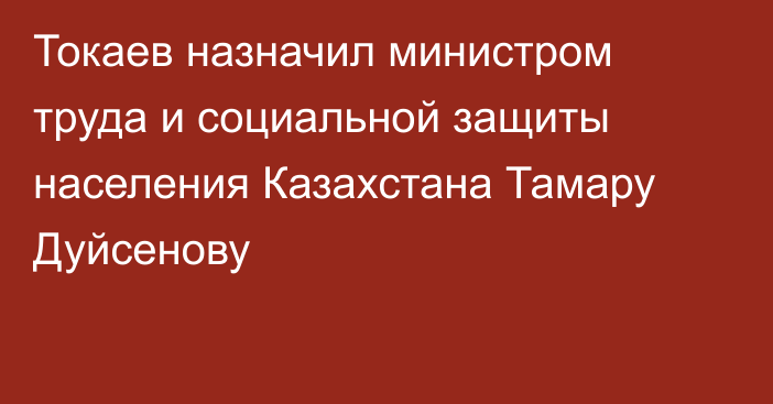Токаев назначил министром труда и социальной защиты населения Казахстана Тамару Дуйсенову